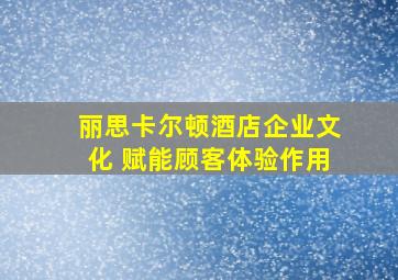 丽思卡尔顿酒店企业文化 赋能顾客体验作用